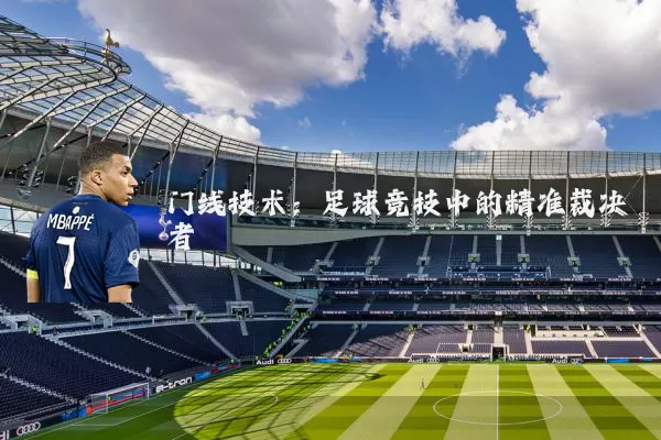 门线技术：足球竞技中的精准裁决者