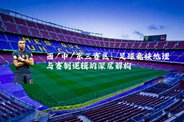 西/中/东三赛区:足球竞技地理与赛制逻辑的深层解构