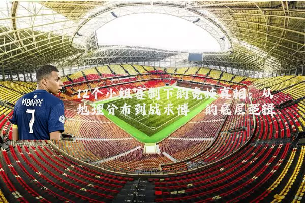 12个小组赛制下的竞技真相：从地理分布到战术博弈的底层逻辑