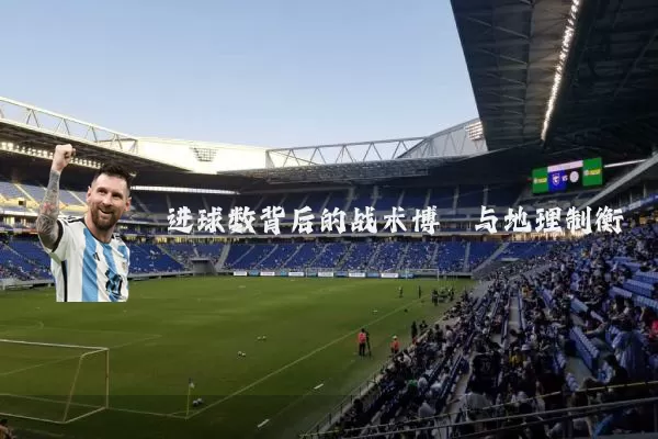 进球数背后的战术博弈与地理制衡