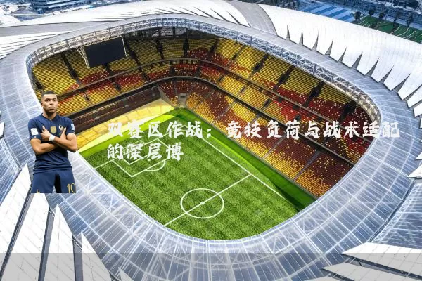 双赛区作战：竞技负荷与战术适配的深层博弈