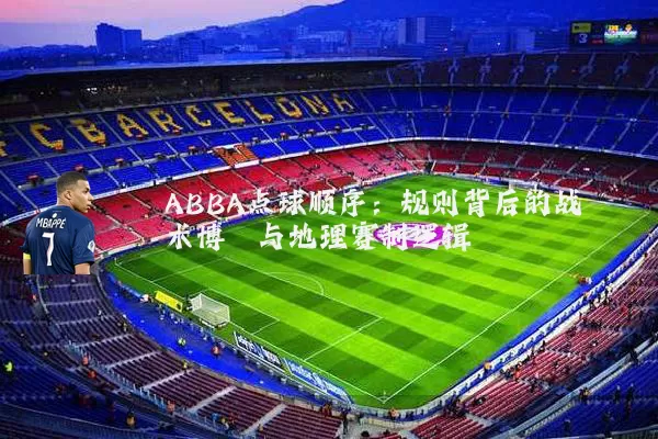 ABBA点球顺序：规则背后的战术博弈与地理赛制逻辑